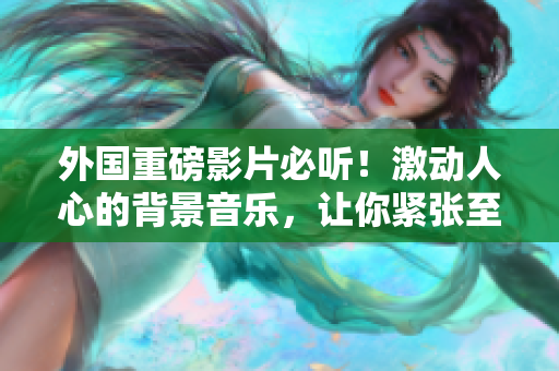 外国重磅影片必听！激动人心的背景音乐，让你紧张至极