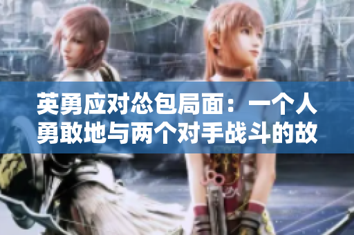 英勇应对怂包局面：一个人勇敢地与两个对手战斗的故事