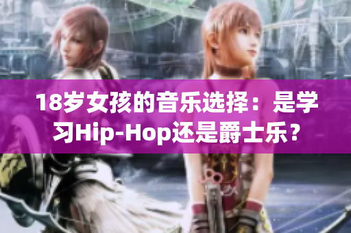 18岁女孩的音乐选择：是学习Hip-Hop还是爵士乐？
