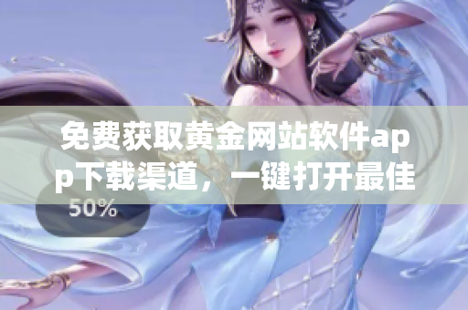 免费获取黄金网站软件app下载渠道，一键打开最佳入口