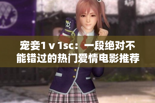 宠妾1ⅴ1sc：一段绝对不能错过的热门爱情电影推荐