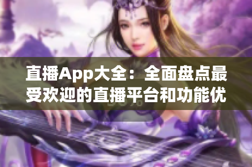 直播App大全：全面盘点最受欢迎的直播平台和功能优势