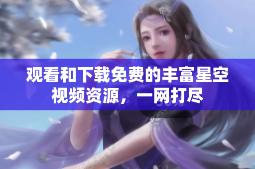 观看和下载免费的丰富星空视频资源，一网打尽