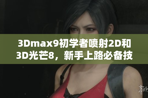 3Dmax9初学者喷射2D和3D光芒8，新手上路必备技能分享