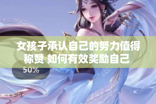 女孩子承认自己的努力值得称赞 如何有效奖励自己 