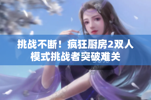 挑战不断！疯狂厨房2双人模式挑战者突破难关