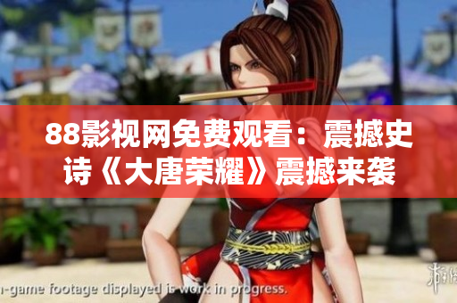 88影视网免费观看：震撼史诗《大唐荣耀》震撼来袭