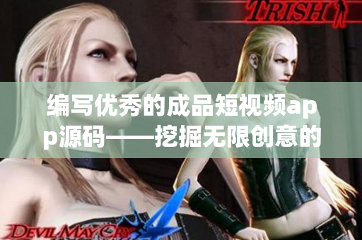 编写优秀的成品短视频app源码——挖掘无限创意的新工具