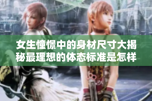 女生憧憬中的身材尺寸大揭秘最理想的体态标准是怎样的