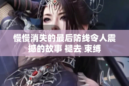 慢慢消失的最后防线令人震撼的故事 褪去 束缚