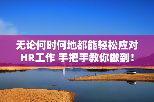 无论何时何地都能轻松应对HR工作 手把手教你做到！