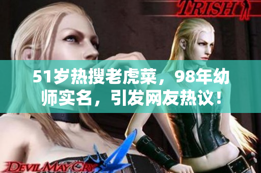51岁热搜老虎菜，98年幼师实名，引发网友热议！