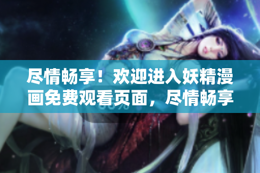 尽情畅享！欢迎进入妖精漫画免费观看页面，尽情畅享精彩漫画世界
