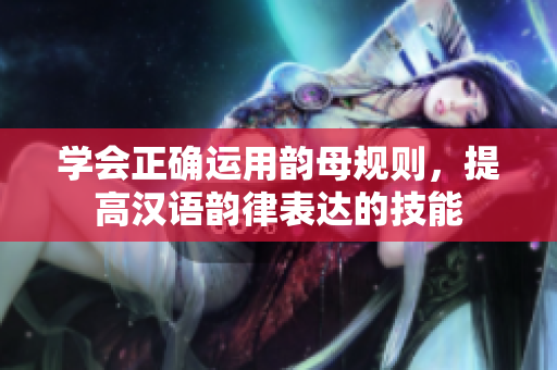学会正确运用韵母规则，提高汉语韵律表达的技能
