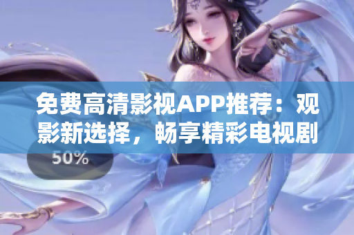 免费高清影视APP推荐：观影新选择，畅享精彩电视剧及电影资源