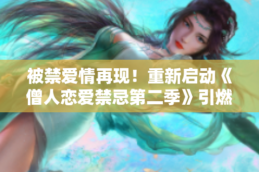 被禁爱情再现！重新启动《僧人恋爱禁忌第二季》引燃期待