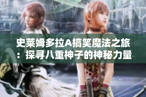 史莱姆多拉A搞笑魔法之旅：探寻八重神子的神秘力量