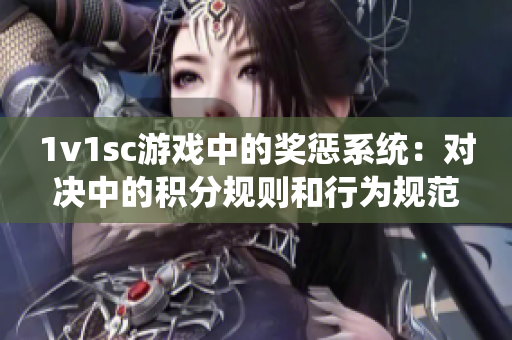 1v1sc游戏中的奖惩系统：对决中的积分规则和行为规范
