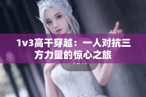 1v3高干穿越：一人对抗三方力量的惊心之旅