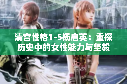 清宫性格1-5杨启英：重探历史中的女性魅力与坚毅