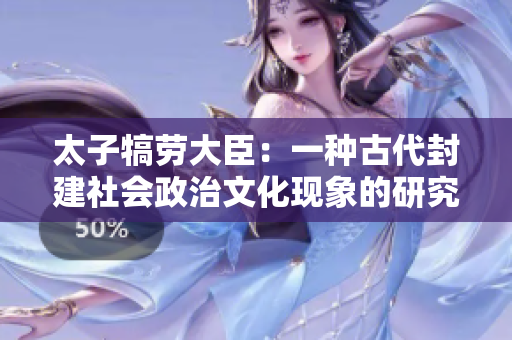 太子犒劳大臣：一种古代封建社会政治文化现象的研究