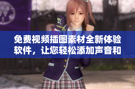 免费视频插图素材全新体验软件，让您轻松添加声音和特效