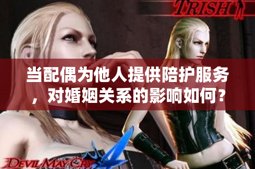 当配偶为他人提供陪护服务，对婚姻关系的影响如何？
