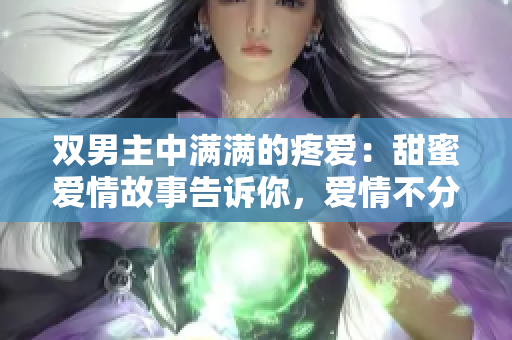 双男主中满满的疼爱：甜蜜爱情故事告诉你，爱情不分彼此