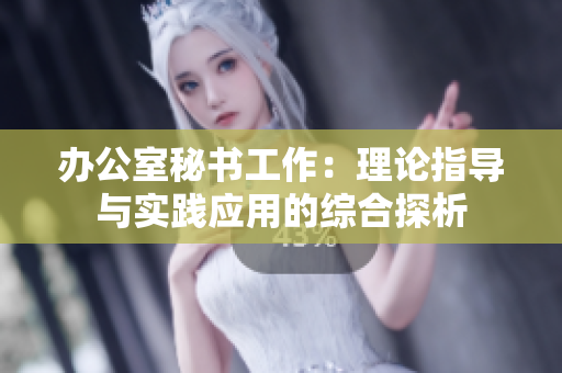 办公室秘书工作：理论指导与实践应用的综合探析