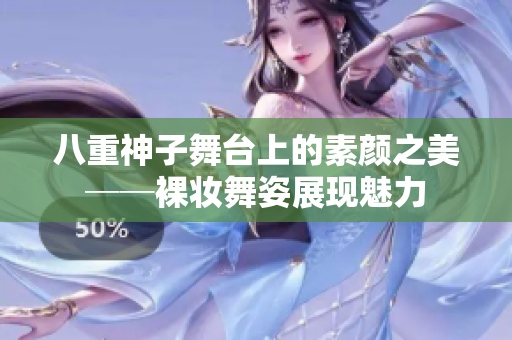 八重神子舞台上的素颜之美──裸妆舞姿展现魅力