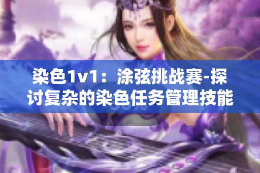 染色1v1：涂弦挑战赛-探讨复杂的染色任务管理技能