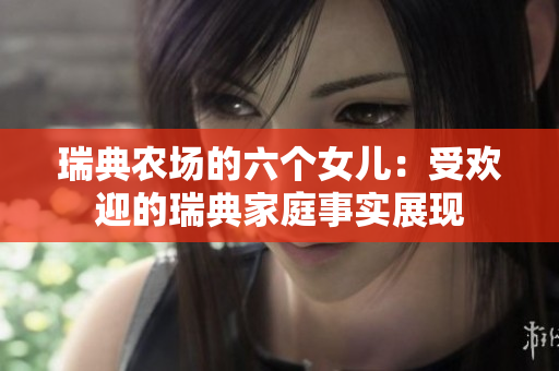 瑞典农场的六个女儿：受欢迎的瑞典家庭事实展现