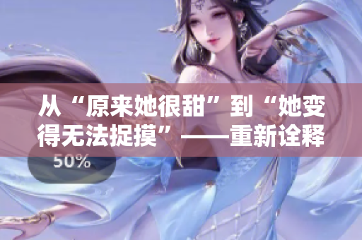 从“原来她很甜”到“她变得无法捉摸”——重新诠释甜蜜之情