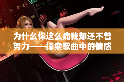为什么你这么痛我却还不曾努力——探索歌曲中的情感