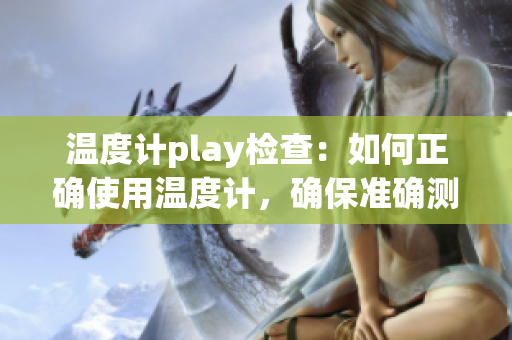 温度计play检查：如何正确使用温度计，确保准确测量温度