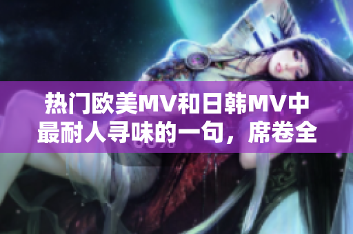 热门欧美MV和日韩MV中最耐人寻味的一句，席卷全球音乐潮流