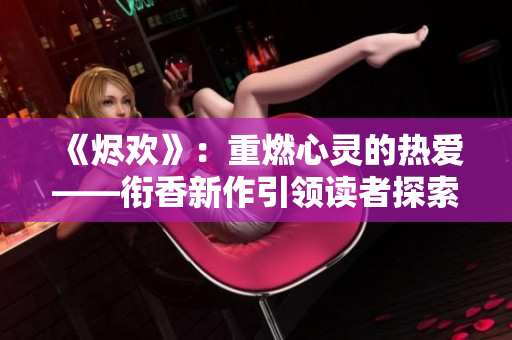 《烬欢》：重燃心灵的热爱——衔香新作引领读者探索内心世界