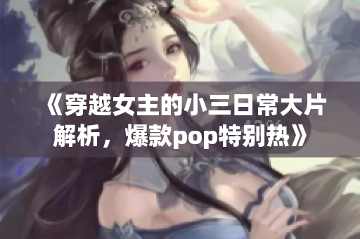 《穿越女主的小三日常大片解析，爆款pop特别热》