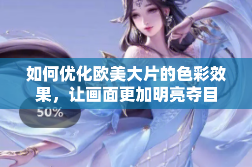 如何优化欧美大片的色彩效果，让画面更加明亮夺目