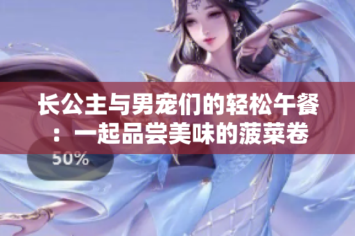 长公主与男宠们的轻松午餐：一起品尝美味的菠菜卷