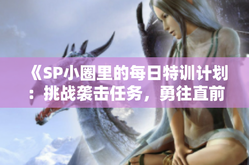《SP小圈里的每日特训计划：挑战袭击任务，勇往直前》