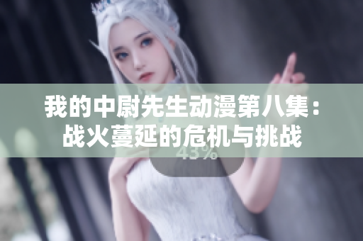 我的中尉先生动漫第八集：战火蔓延的危机与挑战