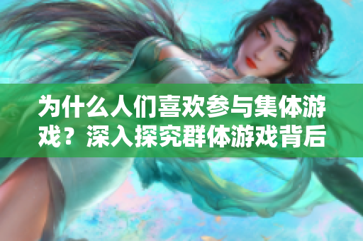 为什么人们喜欢参与集体游戏？深入探究群体游戏背后的心理因素