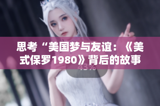 思考“美国梦与友谊：《美式保罗1980》背后的故事”