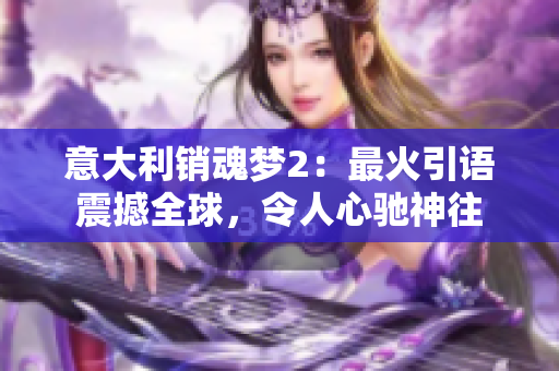 意大利销魂梦2：最火引语震撼全球，令人心驰神往
