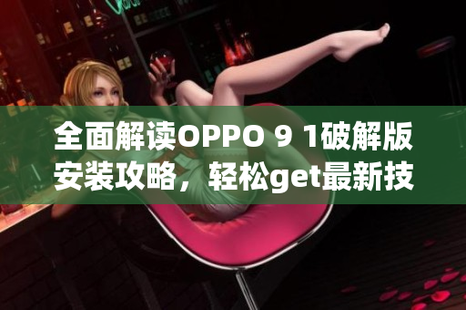 全面解读OPPO 9 1破解版安装攻略，轻松get最新技巧