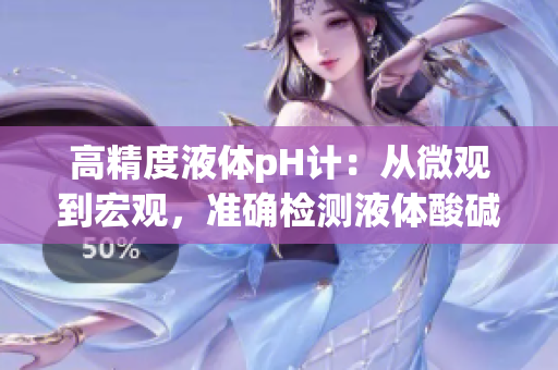 高精度液体pH计：从微观到宏观，准确检测液体酸碱平衡