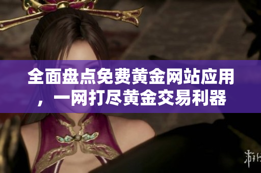 全面盘点免费黄金网站应用，一网打尽黄金交易利器