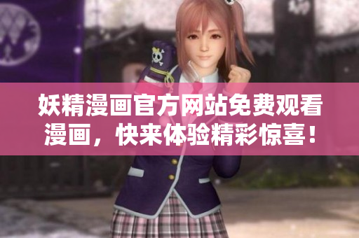 妖精漫画官方网站免费观看漫画，快来体验精彩惊喜！