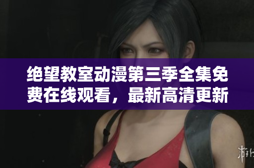 绝望教室动漫第三季全集免费在线观看，最新高清更新！